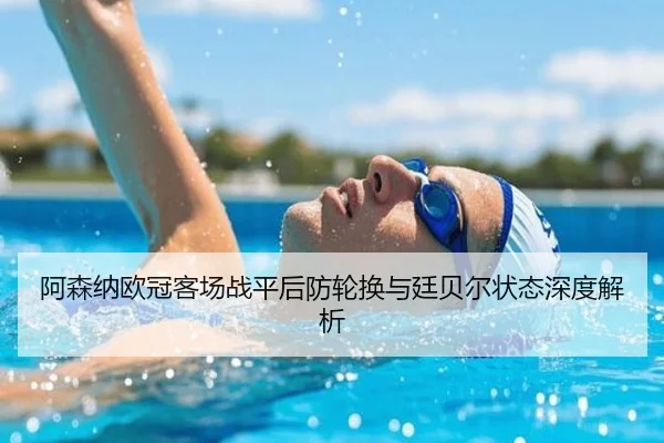 阿森纳欧冠客场战平后防轮换与廷贝尔状态深度解析